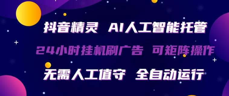 抖音精灵AI人工智能托管，24小时全自动刷广告，无需人工值守，可矩阵操作【揭秘】-云创网