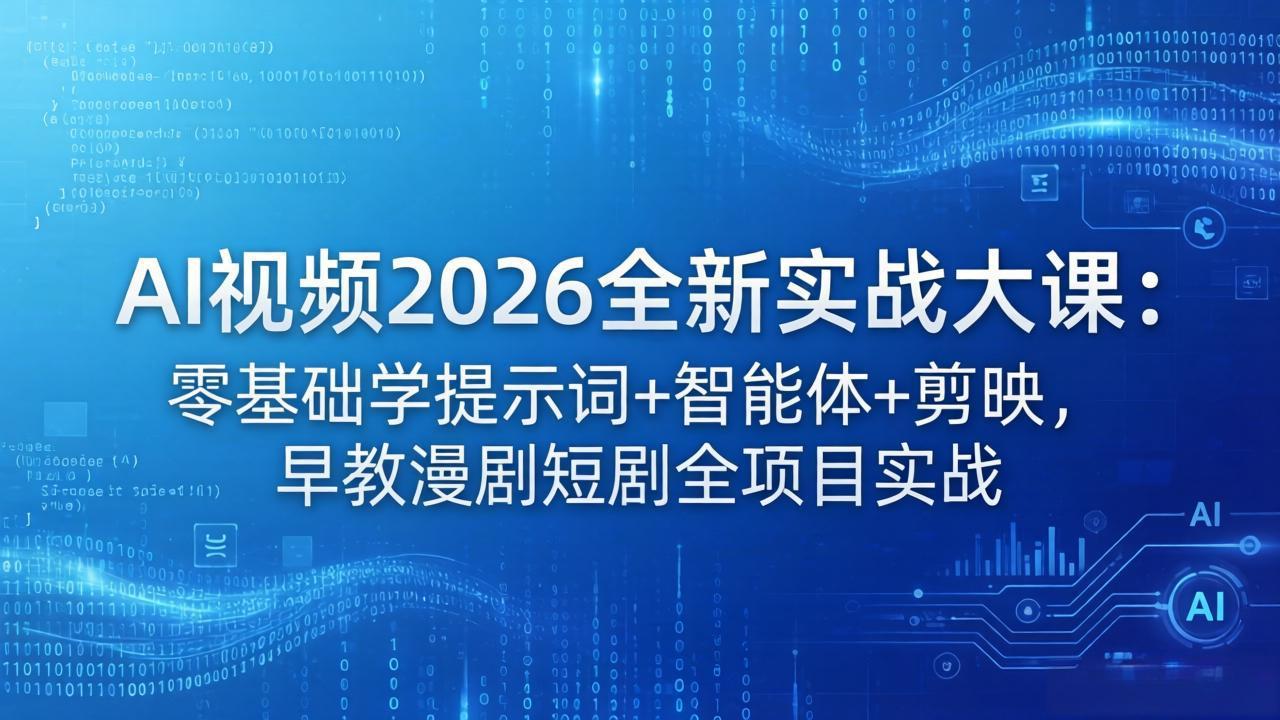 AI视频2026全新实战大课：零基础学提示词+智能体+剪映，早教漫剧短剧全项目实战-云创网