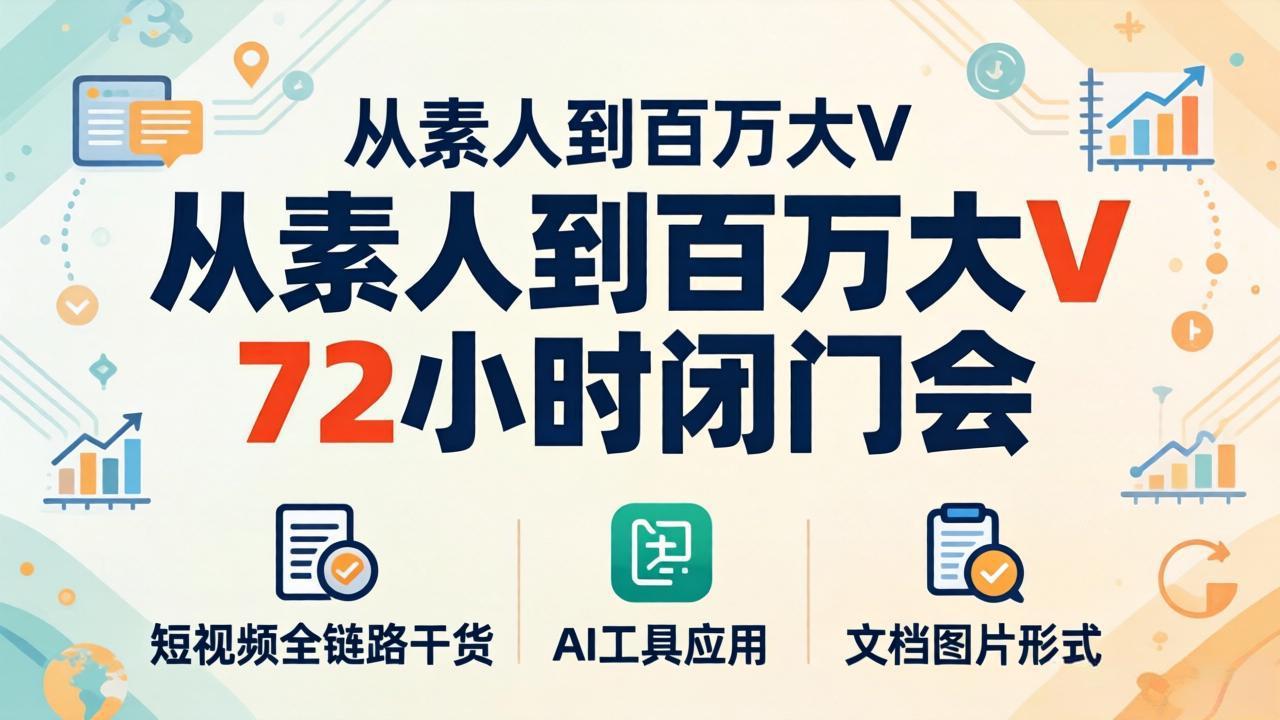 从素人到百万大V 72小时闭门会：短视频全链路干货+AI工具应用，文档图片形式轻松学变现-云创网
