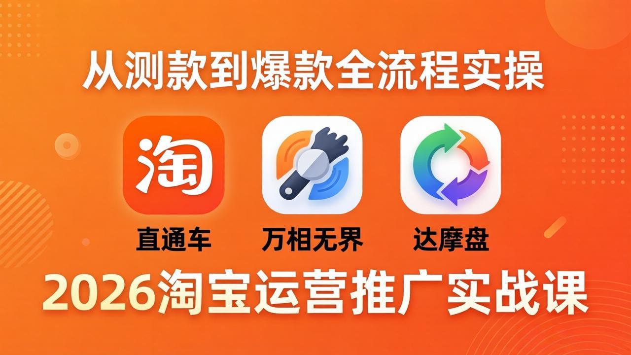 2026淘宝运营推广实战课-更新4月20：直通车 + 万相无界 + 达摩盘，从测款到爆款全流程实操-云创网