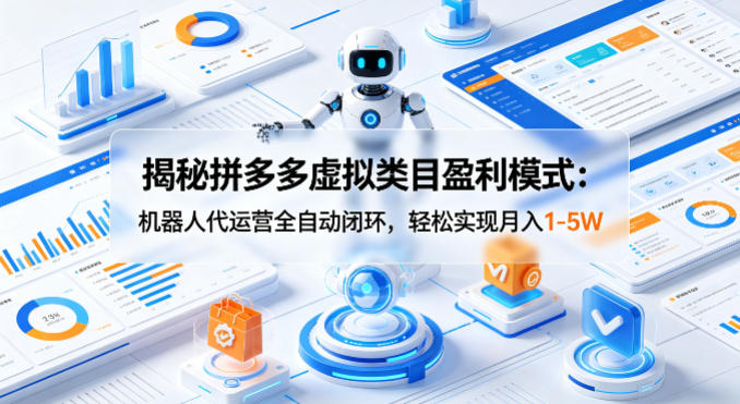 揭秘拼多多虚拟类目盈利模式：机器人代运营全自动闭环，轻松实现月入1-5W-云创网