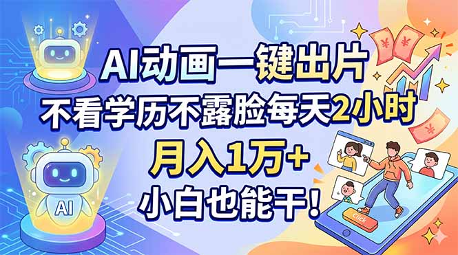 AI动画一键出片，不看学历不露脸每天2小时，月入1万+，小白也能干！-云创网