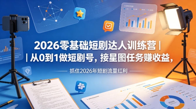 2026零基础短剧达人训练营｜从0到1做短剧号，接星图任务賺收益，抓住2026年短剧流量红利-云创网