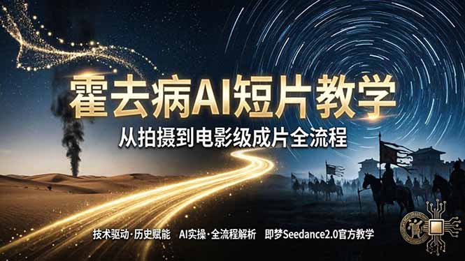 《霍去病》AI短片教学：即梦AI Seedance2.0实操，从拍摄到电影级成片全流程-云创网