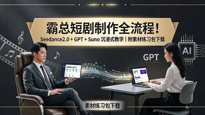 霸总短剧制作全流程！Seedance2.0 + GPT + Suno 沉浸式教学｜附素材练习包下载-云创网