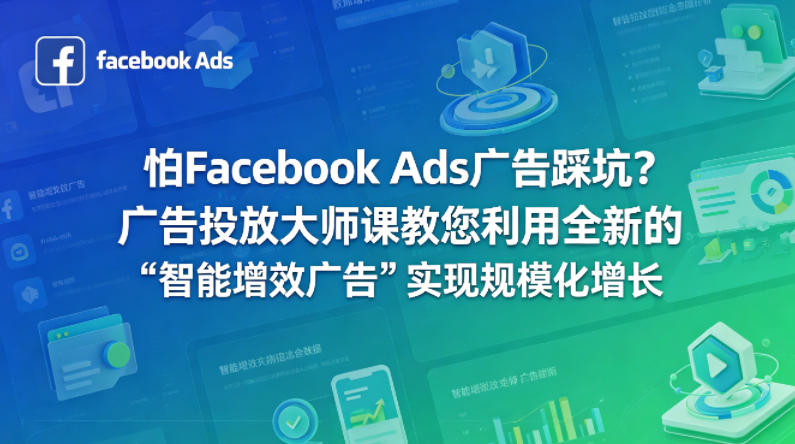 怕Facebook Ads广告踩坑？广告投放大师课教您利用全新的“智能增效广告”实现规模化增长【原创双语字幕】-云创网