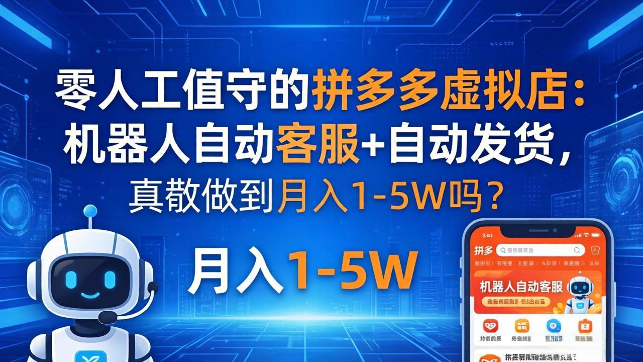 零人工值守的拼多多虚拟店：机器人自动客服+ 自动发货，真能做到月入 1-5W 吗？-云创网