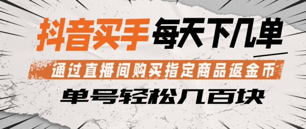 抖音买手通过直播间购买指定商品返金币，每天几单，轻松日入几张【揭秘】-云创网