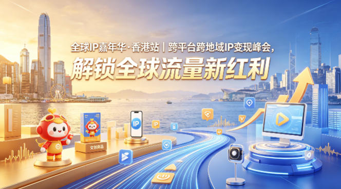 全球IP嘉年华·香港站｜跨平台跨地域IP变现峰会，解锁全球流量新红利-云创网