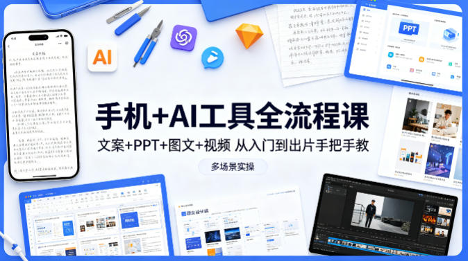 手机+AI工具全流程课，文案+PPT+图文+视频，从入门到出片手把手教，多场景实操(更新)-云创网