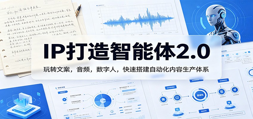 IP打造智能体2.0：玩转文案，音频，数字人，快速搭建自动化内容生产体系-云创网
