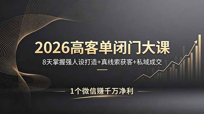 2026高客单闭门大课，8 天掌握强人设打造 + 真线索获客 + 私域成交，1 个微信赚千万净利-云创网
