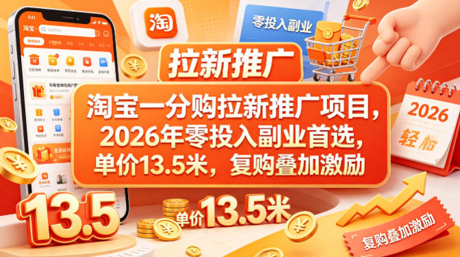 淘宝一分购拉新推广项目，2026年零投入副业首选，单价13.5米，复购叠加激励！-云创网