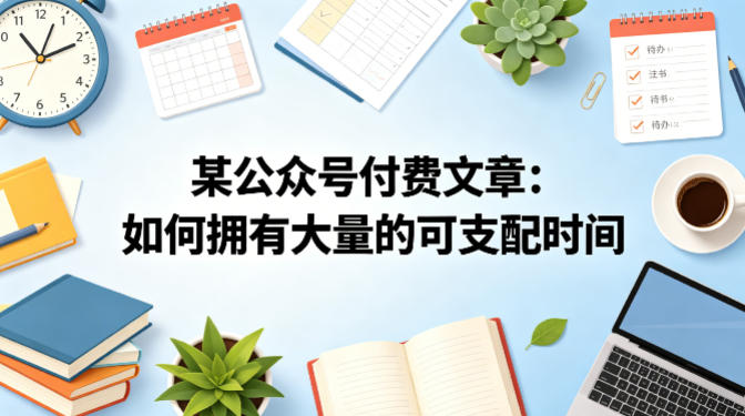某公众号付费文章：如何拥有大量的可支配时间？-云创网