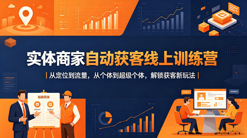 实体商家自动获客线上训练营｜从定位到流量，从个体到超级个体，解锁获客新玩法-云创网