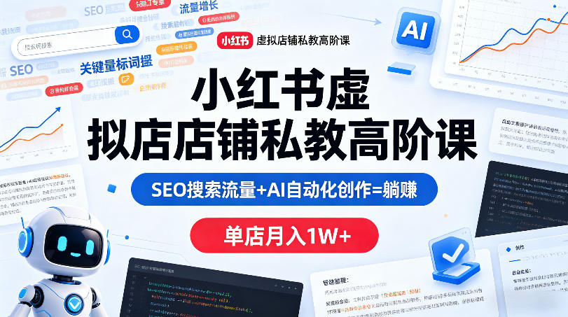 小红书虚拟店铺私教高阶课，SEO搜索流量+AI自动化创作=躺賺，单店月入1W+-云创网
