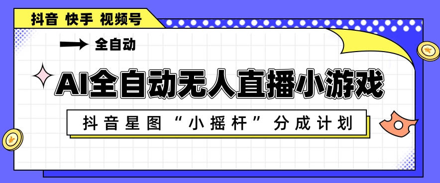 AI全自动直播小游戏，抖音星图小摇杆分成计划，支持多账号矩阵化运营【揭秘】-云创网