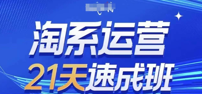 淘系运营21天速成班，0基础轻松搞定淘系运营，不做假把式，快速复制落地(更新26年4月)-云创网