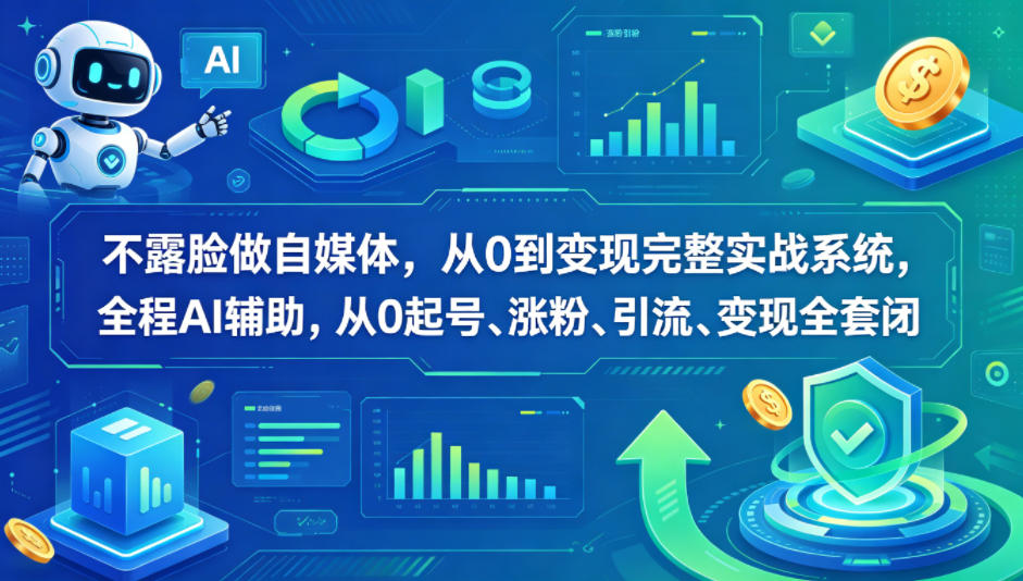不露脸做自媒体，从0到变现完整实战系统，全程AI辅助，从0起号、涨粉、引流、变现全套闭环-云创网