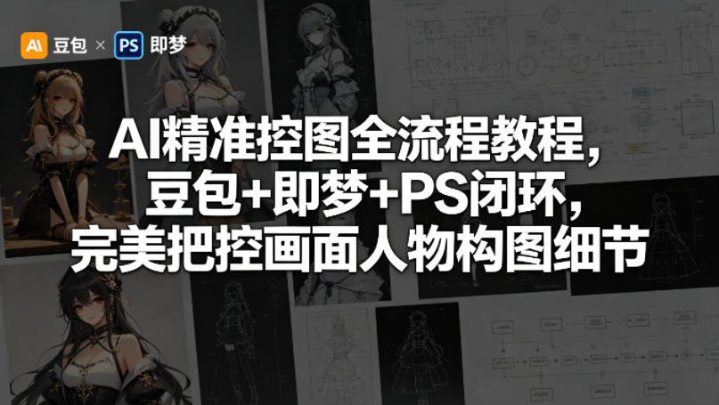 AI精准控图全流程教程，豆包+即梦+PS闭环，完美把控画面人物构图细节-云创网