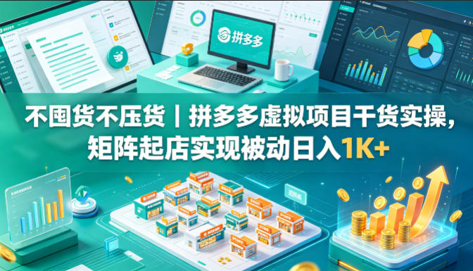 不囤货不压货｜拼多多虚拟项目干货实操，矩阵起店实现被动日入1K+【揭秘】-云创网