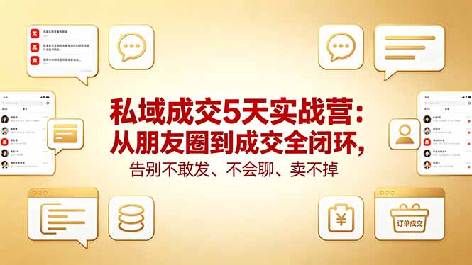 私域成交5天实战营：从朋友圈到成交全闭环，告别不敢发、不会聊、卖不掉-云创网