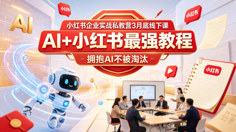 小红书企业实战私教营3月底线下课，AI+小红书最强教程，拥抱AI不被淘汰-云创网