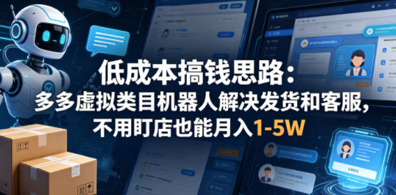 低成本搞钱思路：多多虚拟类目机器人解决发货和客服，不用盯店也能月入1-5W【揭秘】-云创网