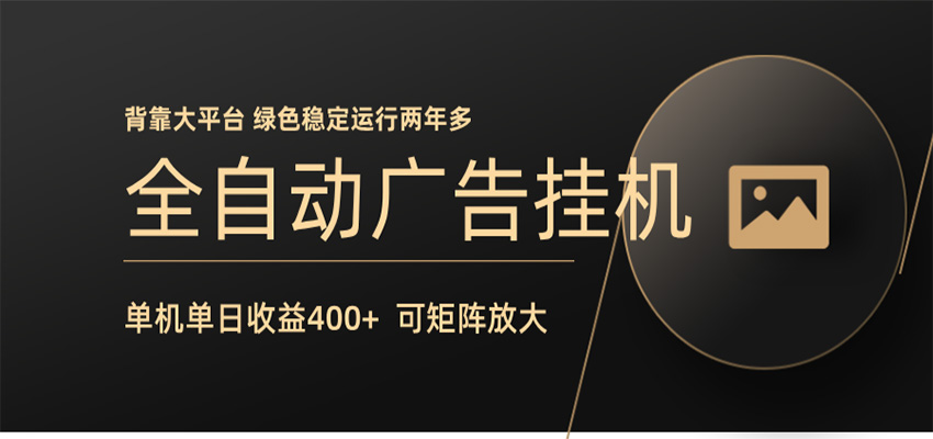 全自动广告联盟挂机 单机日收益400+ 无需人工看守 可矩阵放大 稳定输出两年多-云创网