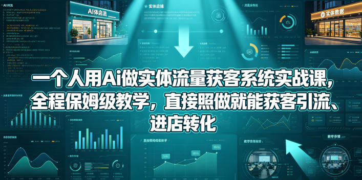 一个人用Ai做实体流量获客系统实战课，全程保姆级教学，直接照做就能获客引流、进店转化-云创网
