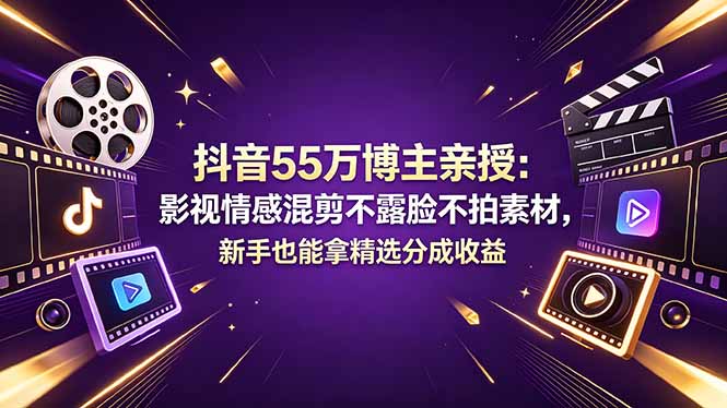 抖音55万博主亲授：影视情感混剪不露脸不拍素材，新手也能拿精选分成收益-云创网