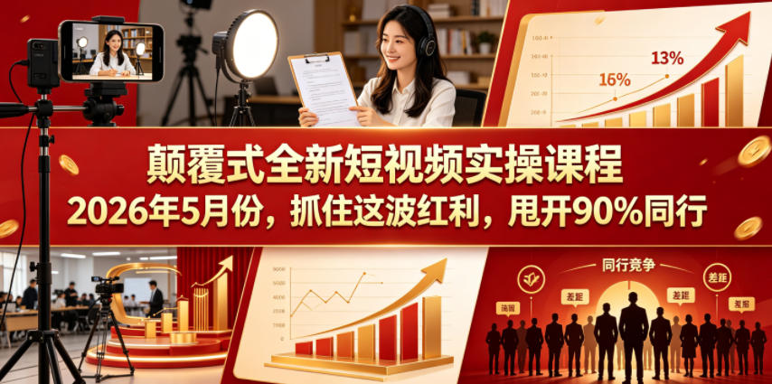 颠覆式全新短视频实操课程2026年5月份，抓住这波红利，甩开90%同行-云创网