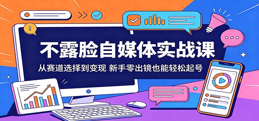 不露脸自媒体实战课：从赛道选择到变现，新手零出镜也能轻松起号-云创网
