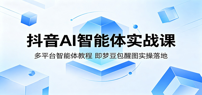 抖音AI智能体实战课：多平台智能体教程，即梦豆包醒图实操落地-云创网
