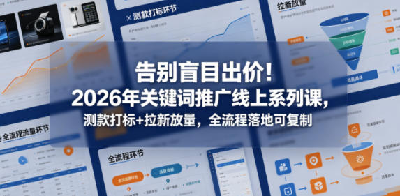 告别盲目出价！2026年关键词推广线上系列课，测款打标+拉新放量，全流程落地可复制-云创网