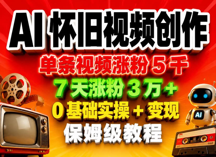 AI怀旧视频创作，单条视频涨粉5千，7天涨粉3W+，0基础实操+变现保姆级教程-云创网