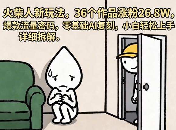 火柴人新玩法，36个作品涨粉26.8W，爆款流量密码，零基础AI复刻，小白轻松上手，详细拆解-云创网