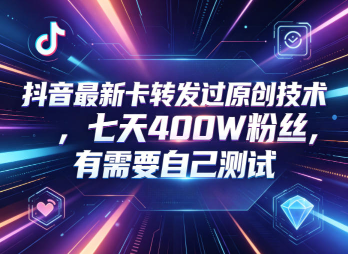 抖音最新卡转发过原创技术，七天400W粉丝，有需要自己测试-云创网