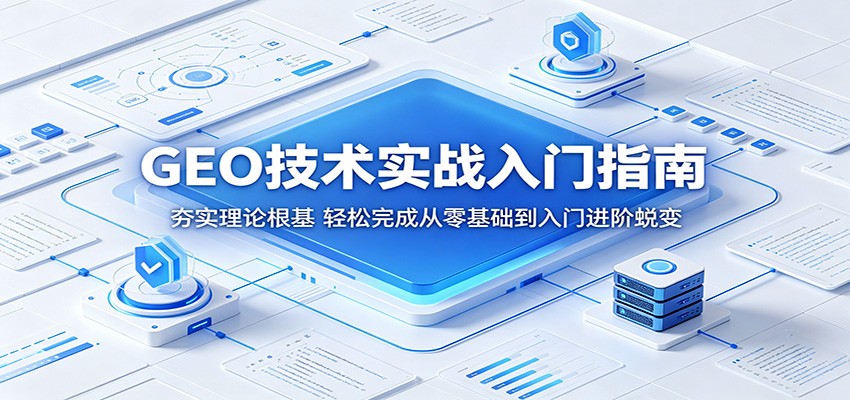 GEO技术实战入门指南：夯实理论根基，轻松完成从零基础到入门进阶蜕变-云创网