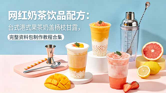网红奶茶饮品配方：台式港式果茶奶盖杨枝甘露，完整资料包制作教程合集-云创网
