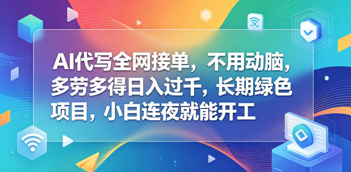AI代写全网接单，不用动脑，多劳多得日入过千，长期绿色项目，小白连夜就能开工【揭秘】-云创网