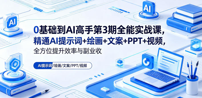 0基础到AI高手第3期全能实战课，精通AI提示词+绘画+文案+PPT+视频，全方位提升效率与副业收益-云创网