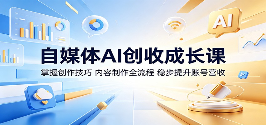 自媒体AI创收成长课：掌握创作技巧，内容制作全流程，稳步提升账号营收-云创网