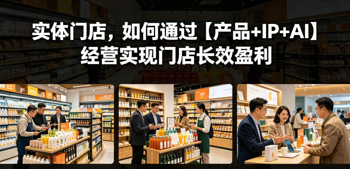 实体门店，如何通过【产品+IP+AI】经营实现门店长效盈利-云创网