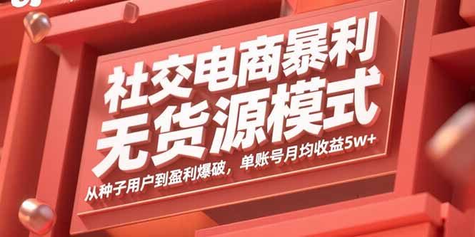 社交电商暴利无货源模式：从种子用户到盈利爆破，单账号月均收益5w+-云创网