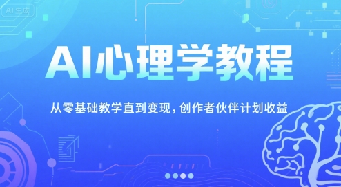 AI心理学教程，从零基础教学直到变现，创作者伙伴计划收益-云创网