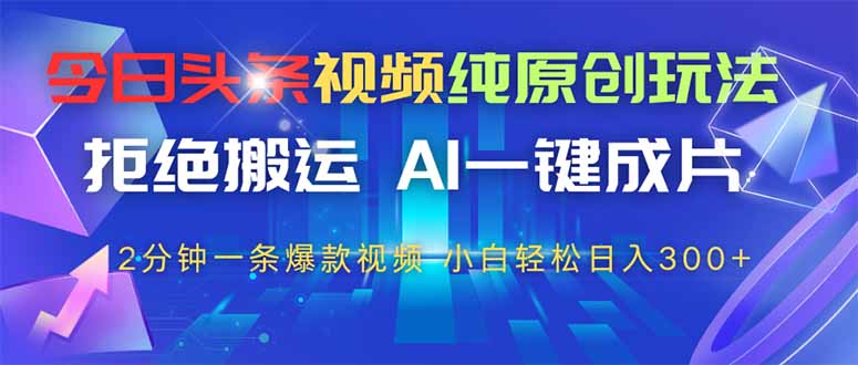 今日头条视频纯原创玩法，AI一键成片，2分钟一条视频，轻松日入300+-云创网