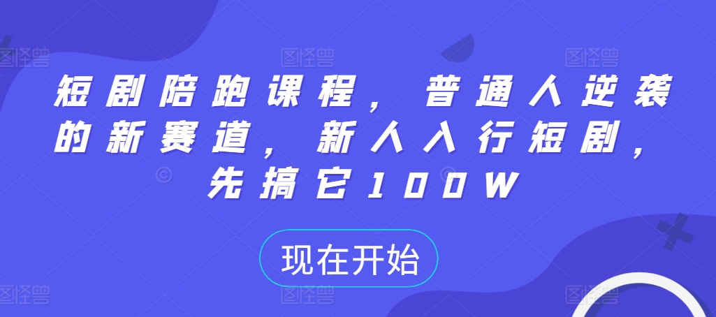 短剧陪跑课程，普通人逆袭的新赛道，新人入行短剧，先搞它100W-云创网