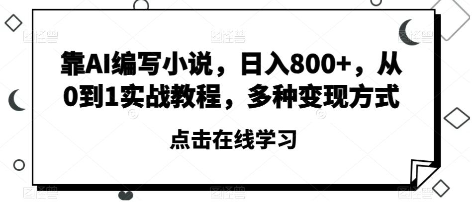 靠AI编写小说，日入800+，从0到1实战教程，多种变现方式【揭秘】-云创网