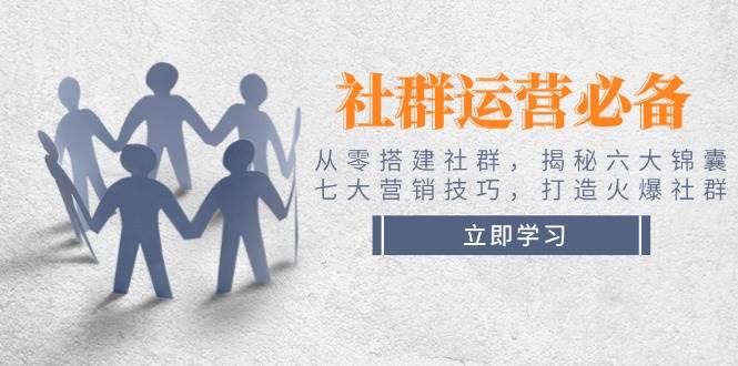 社群运营必备！从零搭建社群，揭秘六大锦囊、七大营销技巧，打造火爆社群-云创网